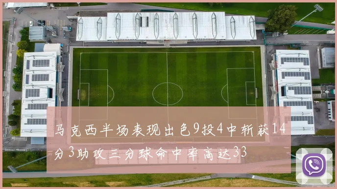 马克西半场表现出色9投4中斩获14分3助攻三分球命中率高达33