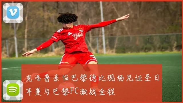 克洛普亲临巴黎德比现场见证圣日耳曼与巴黎FC激战全程