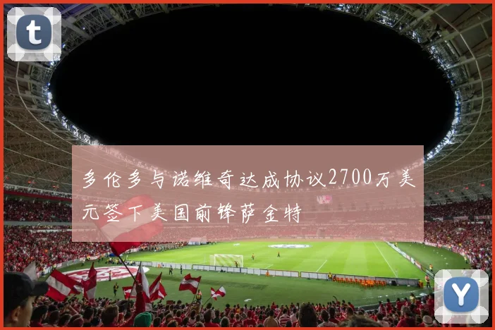多伦多与诺维奇达成协议2700万美元签下美国前锋萨金特
