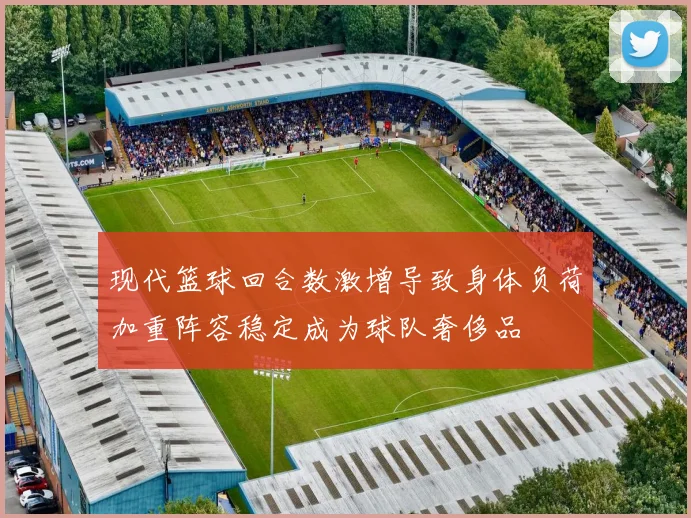 现代篮球回合数激增导致身体负荷加重阵容稳定成为球队奢侈品