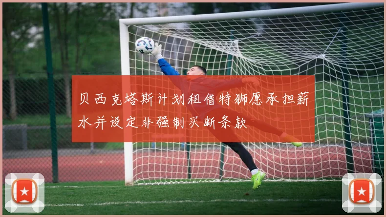 贝西克塔斯计划租借特狮愿承担薪水并设定非强制买断条款