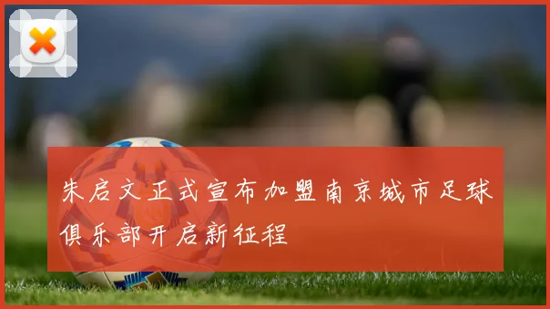 朱启文正式宣布加盟南京城市足球俱乐部开启新征程
