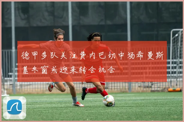 德甲多队关注费内巴切中场希曼斯基冬窗或迎来转会机会