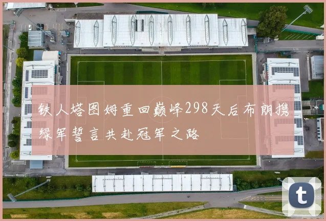 铁人塔图姆重回巅峰298天后布朗携绿军誓言共赴冠军之路