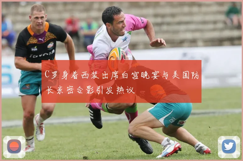 C罗身着西装出席白宫晚宴与美国防长亲密合影引发热议