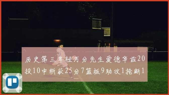 历史第三年轻万分先生爱德华兹20投10中斩获25分7篮板9助攻1抢断1盖帽