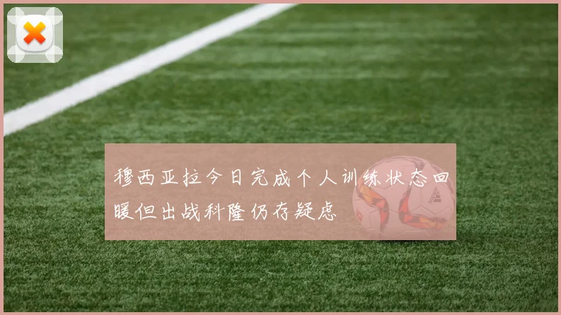 穆西亚拉今日完成个人训练状态回暖但出战科隆仍存疑虑