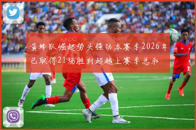 黄蜂队崛起势头强劲本赛季2026年已取得21场胜利超越上赛季总和