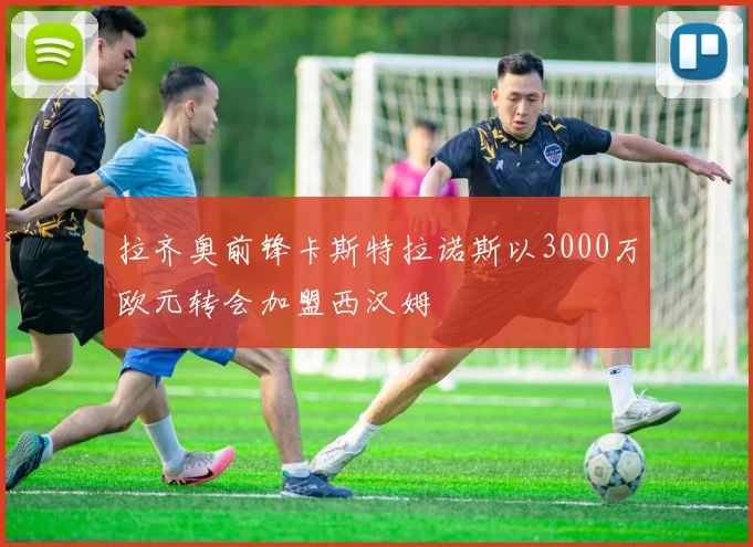 拉齐奥前锋卡斯特拉诺斯以3000万欧元转会加盟西汉姆