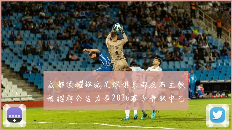 成都顶耀锦城足球俱乐部发布主教练招聘公告力争2026赛季晋级中乙联赛