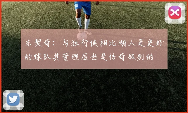 东契奇：与独行侠相比湖人是更好的球队其管理层也是传奇级别的