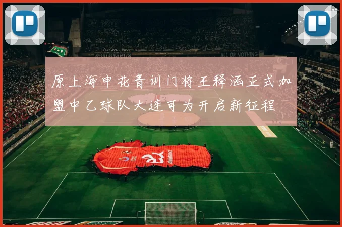 原上海申花青训门将王释涵正式加盟中乙球队大连可为开启新征程
