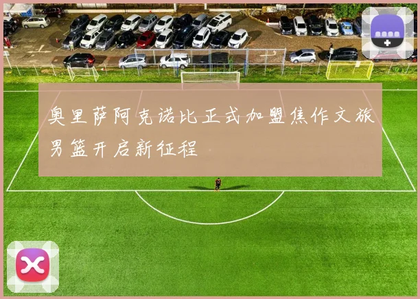 奥里萨阿克诺比正式加盟焦作文旅男篮开启新征程