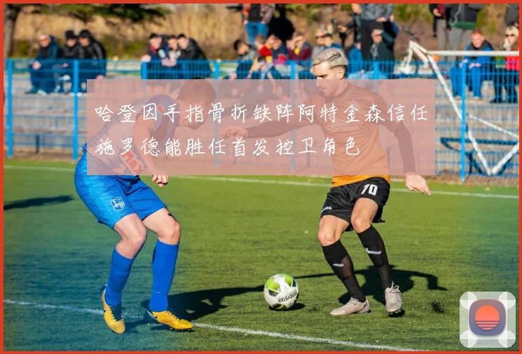 哈登因手指骨折缺阵阿特金森信任施罗德能胜任首发控卫角色