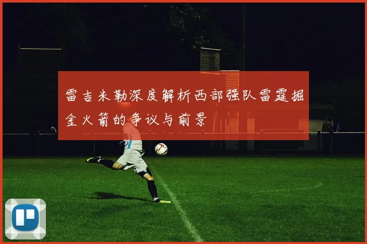 雷吉米勒深度解析西部强队雷霆掘金火箭的争议与前景