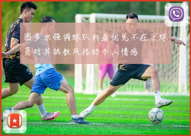 图多尔强调球队利益优先不在乎球员对其执教风格的个人情感