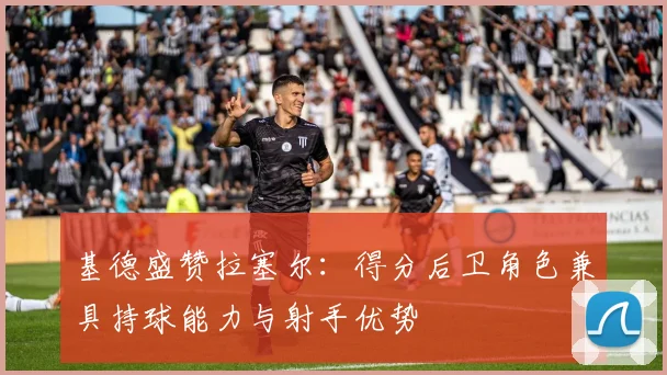 基德盛赞拉塞尔：得分后卫角色兼具持球能力与射手优势