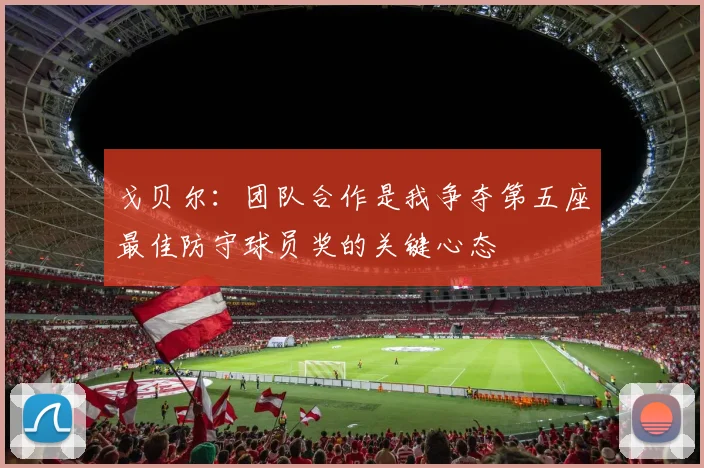 戈贝尔：团队合作是我争夺第五座最佳防守球员奖的关键心态