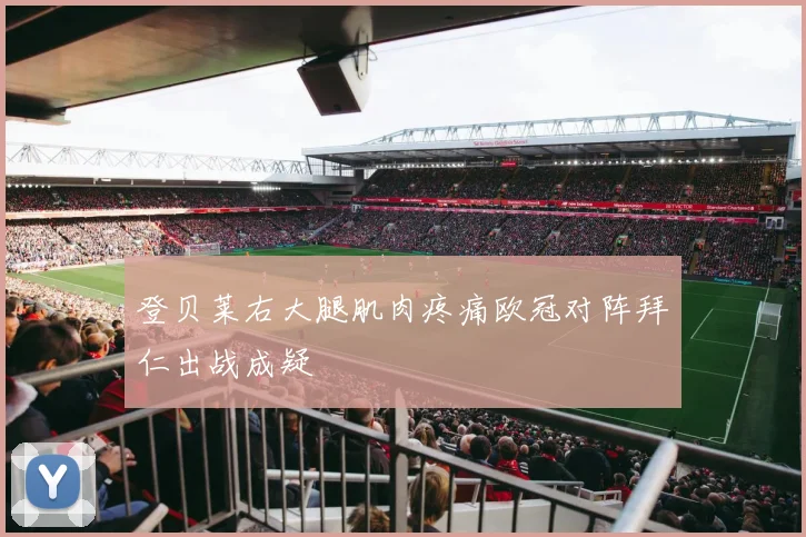 登贝莱右大腿肌肉疼痛欧冠对阵拜仁出战成疑