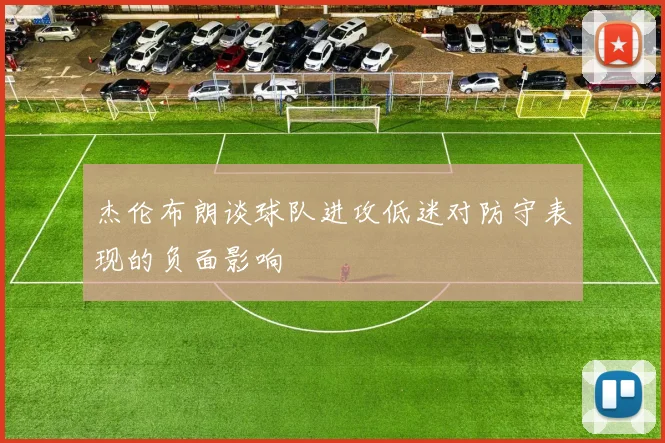 杰伦布朗谈球队进攻低迷对防守表现的负面影响