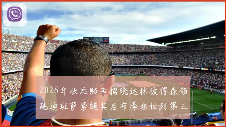 2026年状元赔率揭晓达林彼得森领跑迪班萨紧随其后布泽尔位列第三