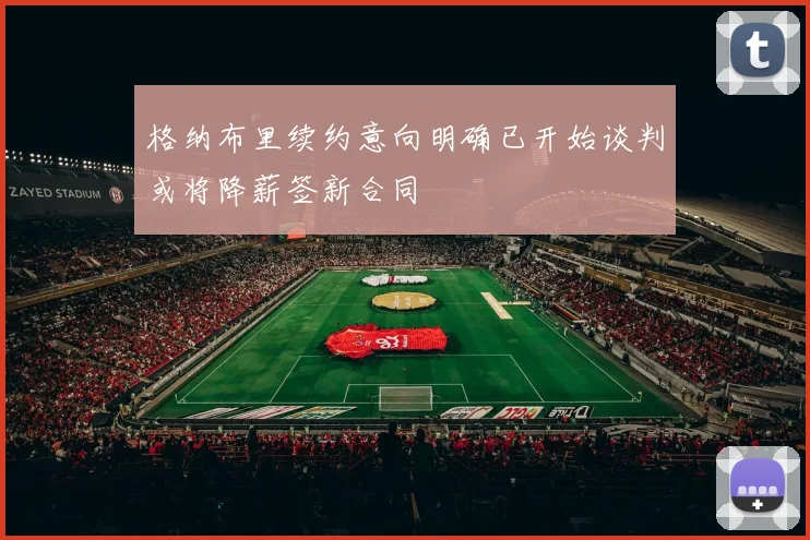 格纳布里续约意向明确已开始谈判或将降薪签新合同