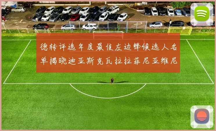 德转评选年度最佳左边锋候选人名单揭晓迪亚斯克瓦拉拉菲尼亚维尼修斯争夺荣誉