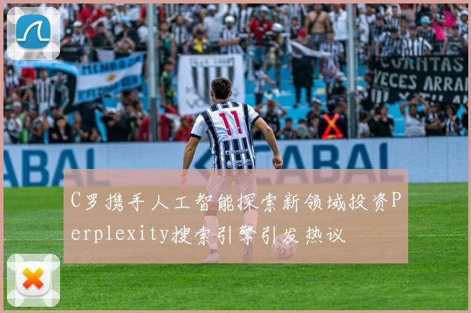C罗携手人工智能探索新领域投资Perplexity搜索引擎引发热议