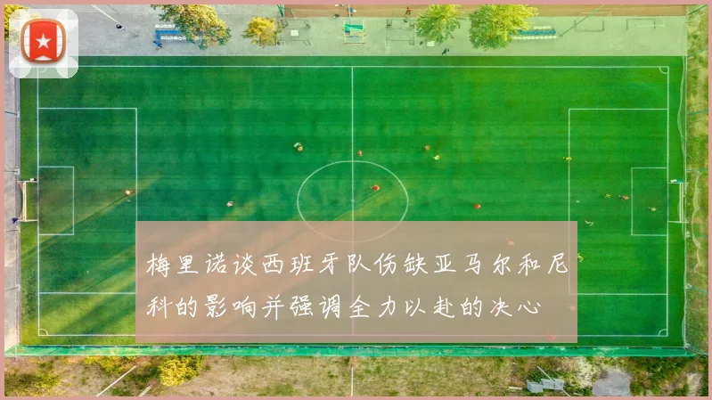 梅里诺谈西班牙队伤缺亚马尔和尼科的影响并强调全力以赴的决心
