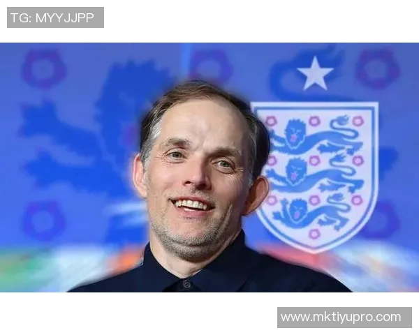 默特萨克:图赫尔在英格兰的受欢迎程度或将面临考验与挑战 默特萨克:图赫尔在英格兰的受欢迎程度或将面临考验与挑战